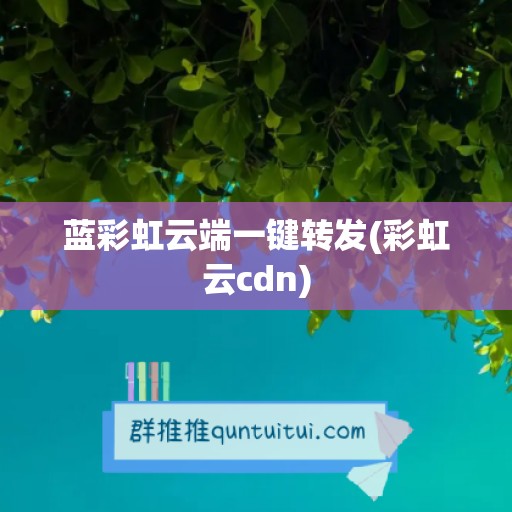 蓝彩虹云端一键转发(彩虹云cdn)