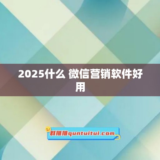 2025什么 微信营销软件好用