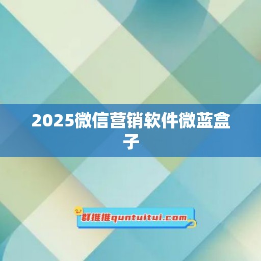 2025微信营销软件微蓝盒子