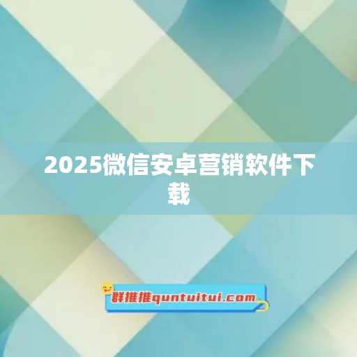 2025微信安卓营销软件下载