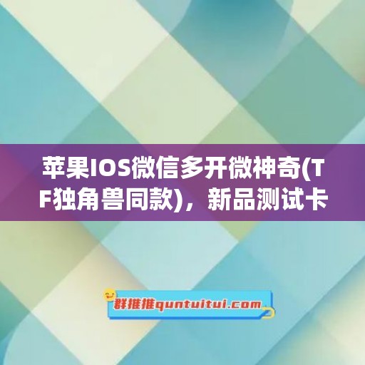 苹果IOS微信多开微神奇(TF独角兽同款)，新品测试卡攻略