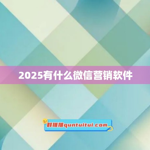 2025有什么微信营销软件