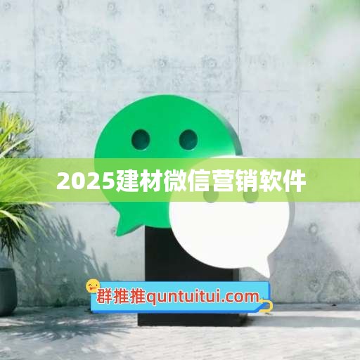 2025建材微信营销软件