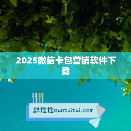 2025微信卡包营销软件下载