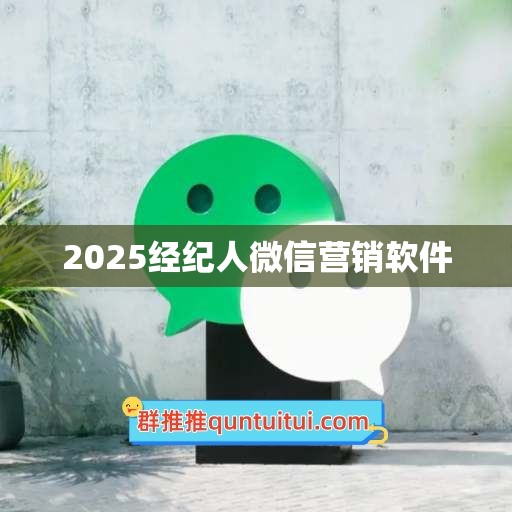 2025经纪人微信营销软件