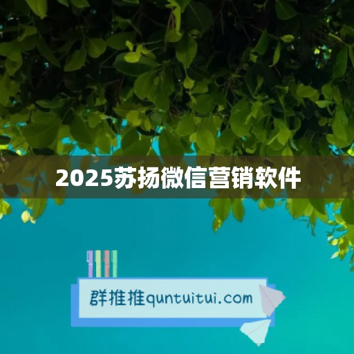 2025苏扬微信营销软件