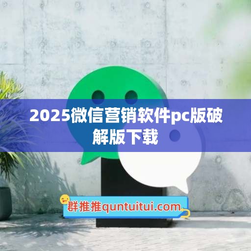 2025微信营销软件pc版破解版下载