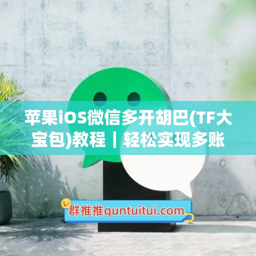 苹果iOS微信多开胡巴(TF大宝包)教程｜轻松实现多账号管理