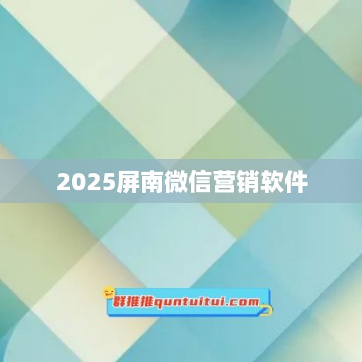 2025屏南微信营销软件