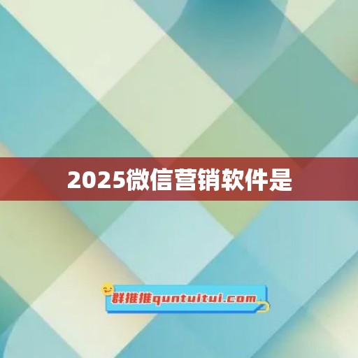 2025微信营销软件是