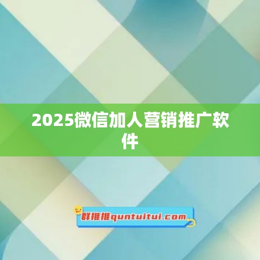 2025微信加人营销推广软件