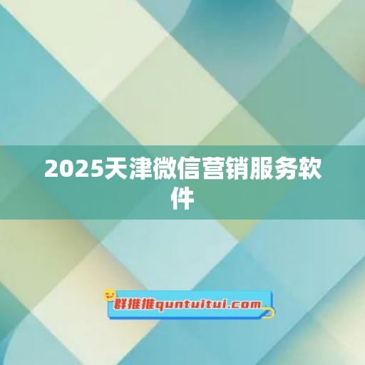 2025天津微信营销服务软件