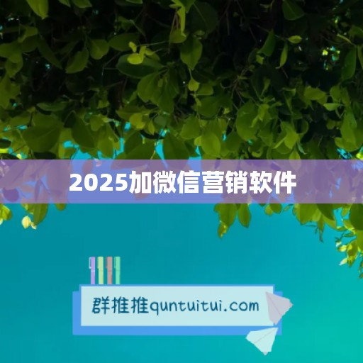 2025加微信营销软件