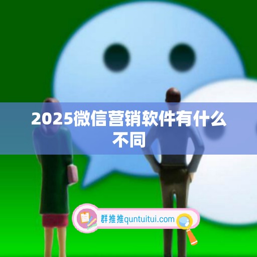 2025微信营销软件有什么不同