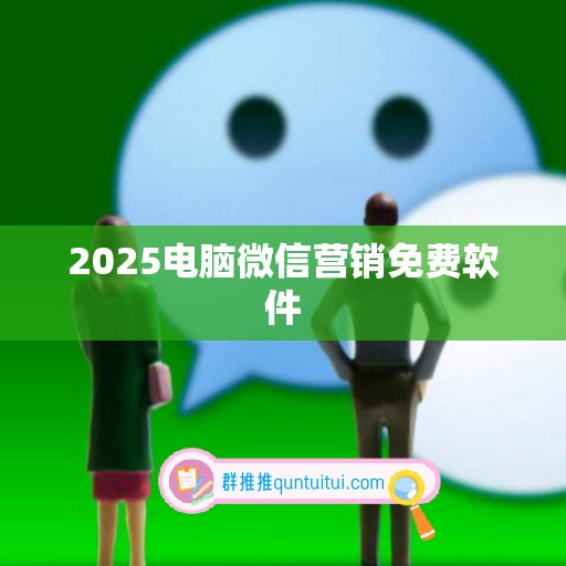 2025电脑微信营销免费软件