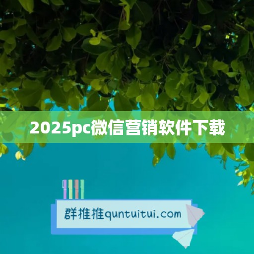 2025pc微信营销软件下载