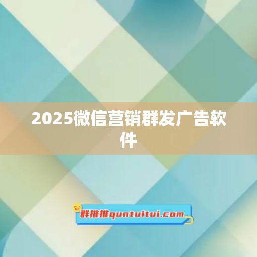 2025微信营销群发广告软件