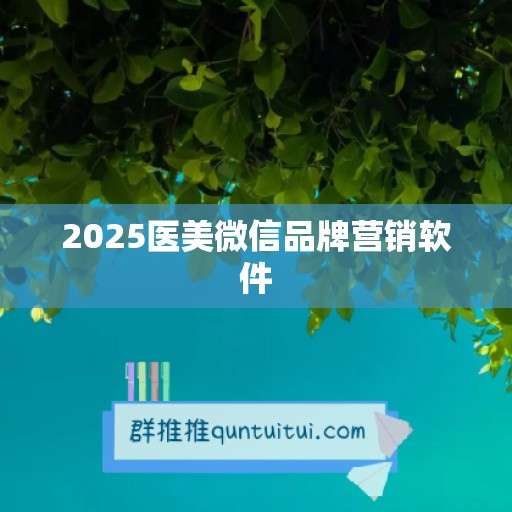 2025医美微信品牌营销软件