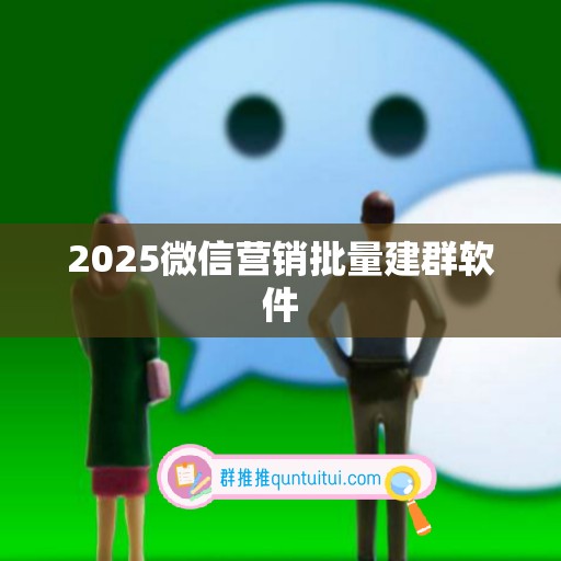 2025微信营销批量建群软件