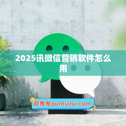 2025讯微信营销软件怎么用