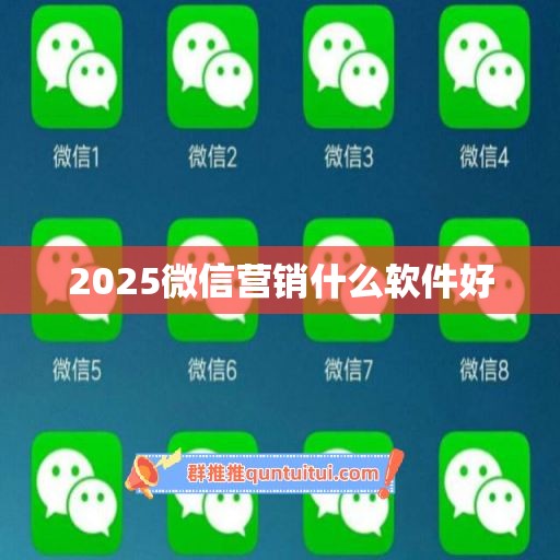 2025微信营销什么软件好