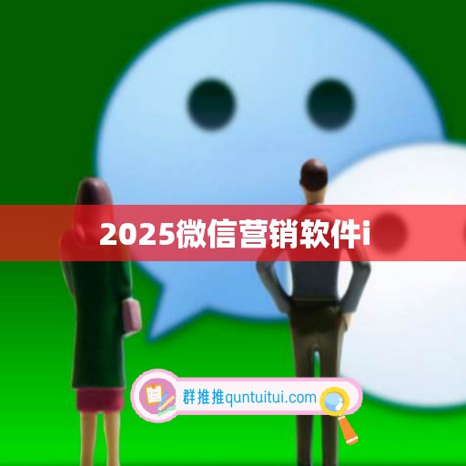 2025微信营销软件i