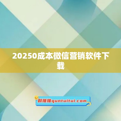 20250成本微信营销软件下载