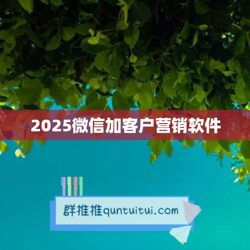 2025微信加客户营销软件