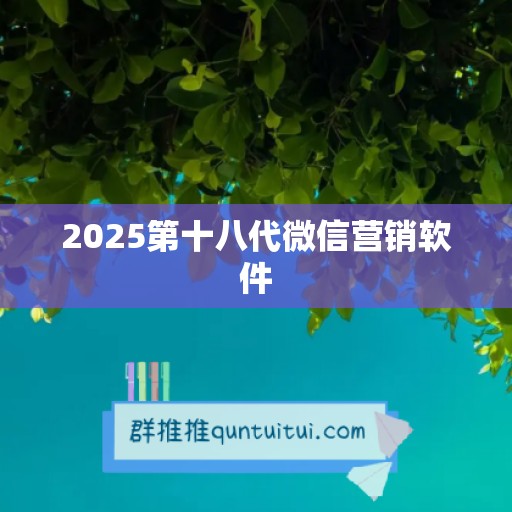 2025第十八代微信营销软件