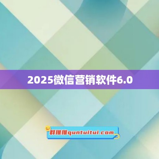 2025微信营销软件6.0