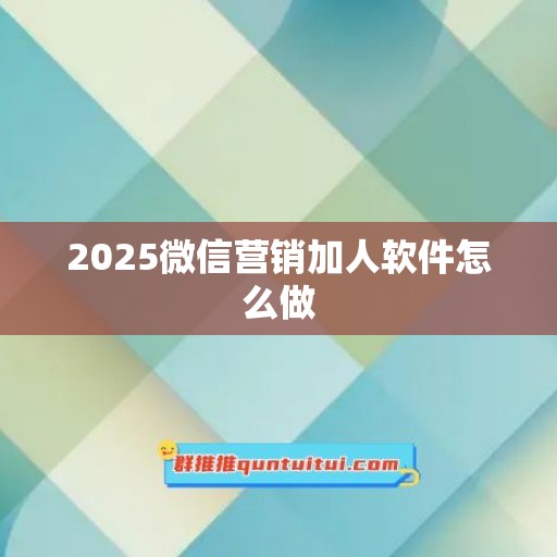 2025微信营销加人软件怎么做