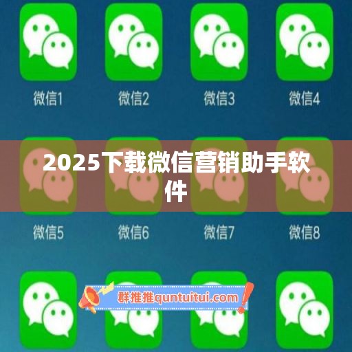 2025下载微信营销助手软件