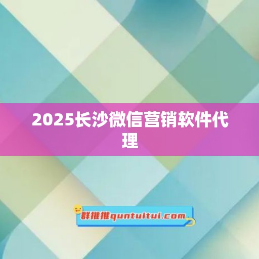 2025长沙微信营销软件代理