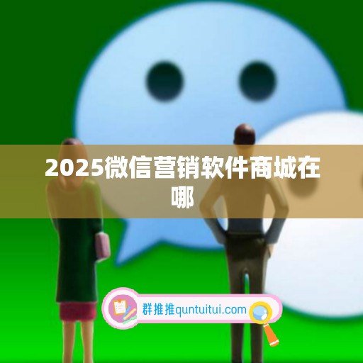 2025微信营销软件商城在哪