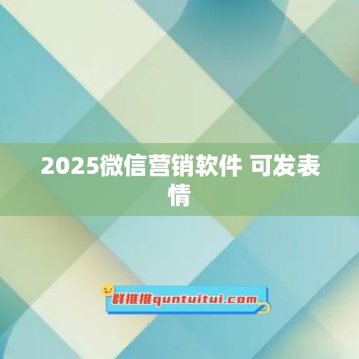 2025微信营销软件 可发表情