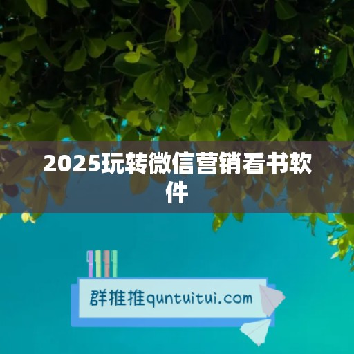 2025玩转微信营销看书软件