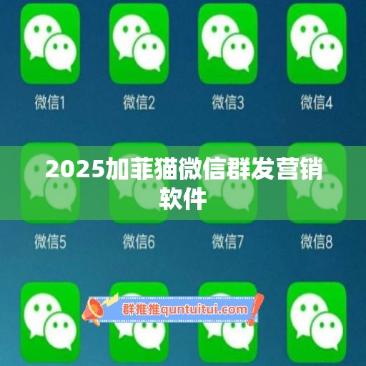 2025加菲猫微信群发营销软件