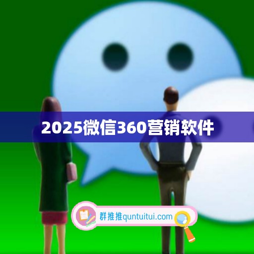 2025微信360营销软件