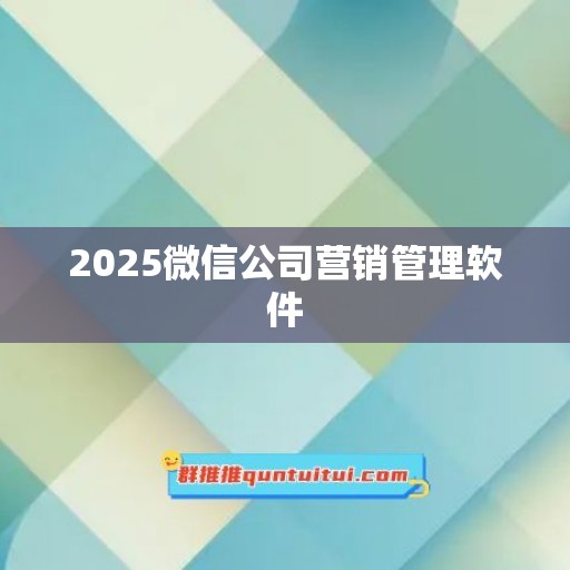 2025微信公司营销管理软件