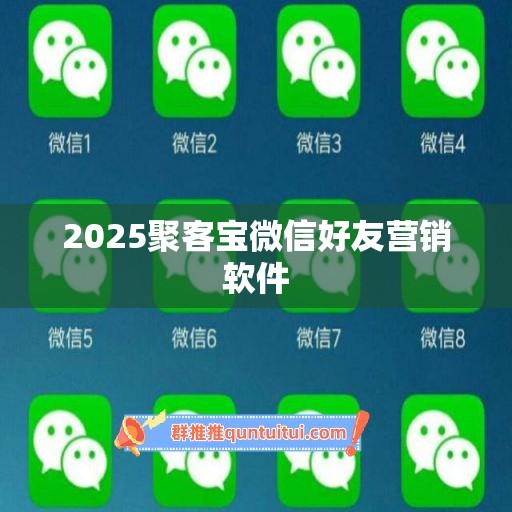 2025聚客宝微信好友营销软件