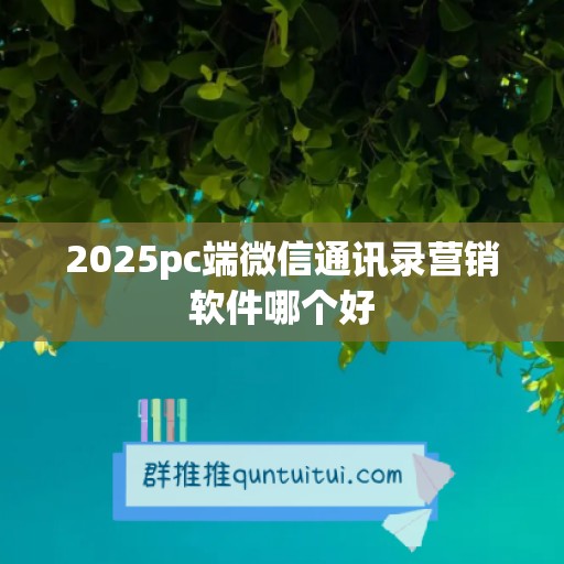 2025pc端微信通讯录营销软件哪个好