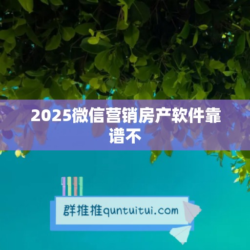 2025微信营销房产软件靠谱不