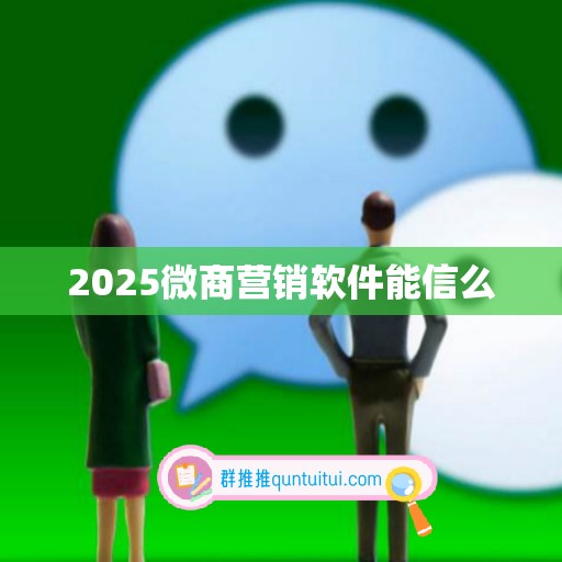 2025微商营销软件能信么