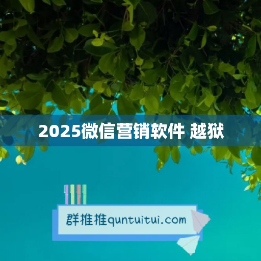 2025微信营销软件 越狱