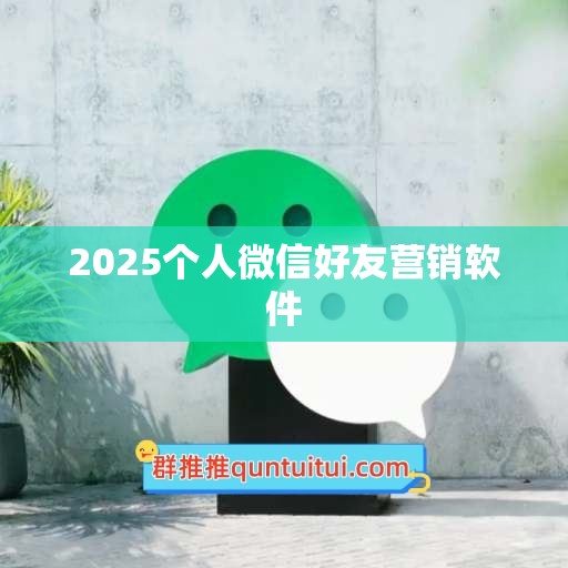 2025个人微信好友营销软件