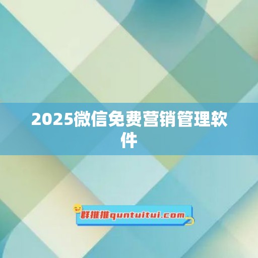 2025微信免费营销管理软件