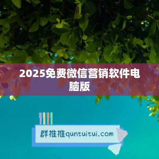 2025免费微信营销软件电脑版