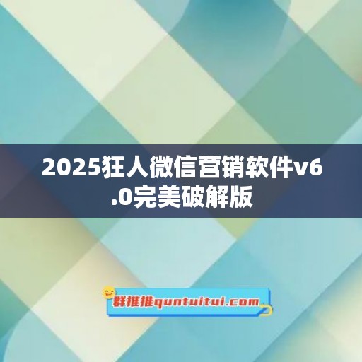 2025狂人微信营销软件v6.0完美破解版