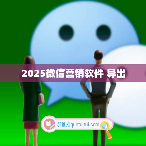 2025微信营销软件 导出