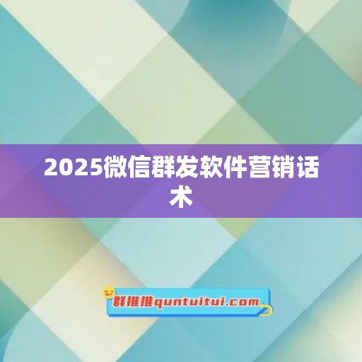 2025微信群发软件营销话术